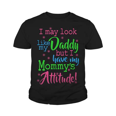 I May Look Like My Daddy But I Have My Mommys Attitude T Shirt Tee