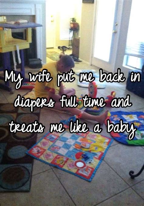 Do you need to be back into diapers? My wife put me back in diapers full time and treats me ...