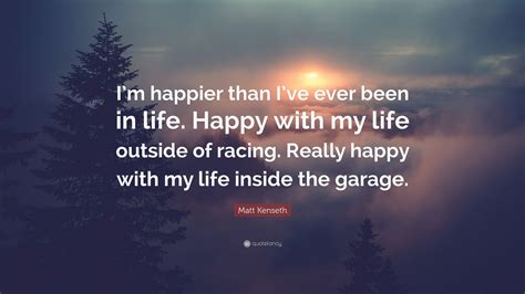 Matt Kenseth Quote Im Happier Than Ive Ever Been In Life Happy