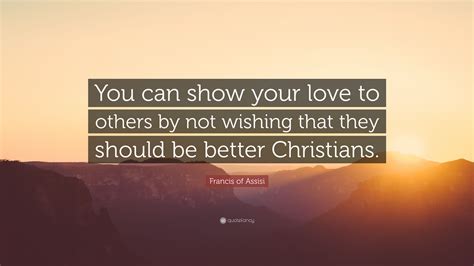 Francis Of Assisi Quote You Can Show Your Love To Others By Not