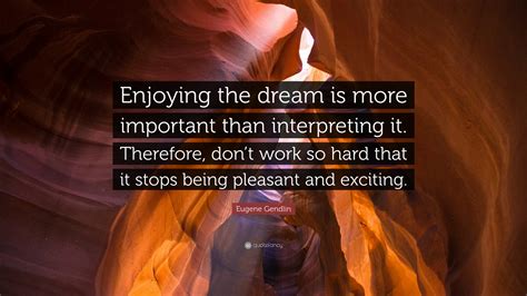 Eugene Gendlin Quote Enjoying The Dream Is More Important Than