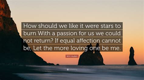 Wh Auden Quote How Should We Like It Were Stars To Burn With A