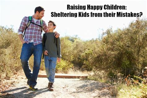 Raising Happy Children Sheltering Kids From Their Mistakes