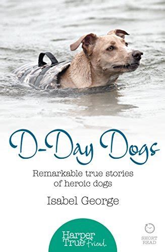 D Day Dogs Remarkable True Stories Of Heroic Dogs By Isabel George