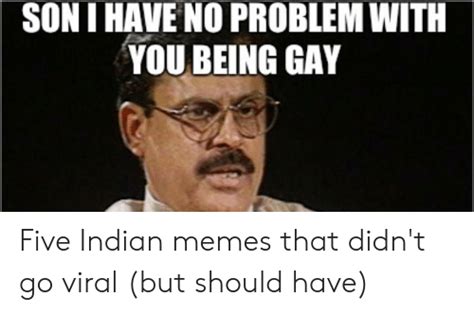 Son I Have No Problem With You Being Gay Five Indian Memes That Didnt