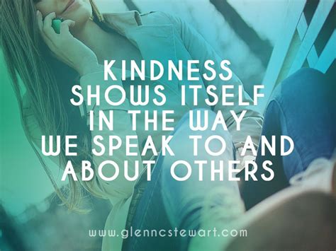Kindness is a language which the deaf can hear, and the blind can see. "Kindness shows itself in the way we speak to and about others." Kindness Quote Glenn C. Stewart ...