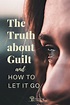 The Truth About Guilt and How to Let it Go - Choosing Wisdom