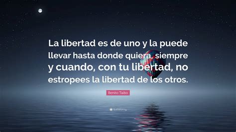 Benito Taibo Quote La Libertad Es De Uno Y La Puede Llevar Hasta