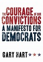 The Courage of Our Convictions: A Manifesto for Democrats by Gary Hart