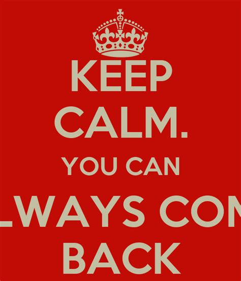 Keep Calm You Can Always Come Back Keep Calm And Carry On Image