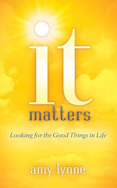 It Matters Looking For The Good Things In Life By Amy Lynne Paperback