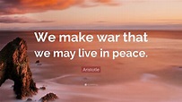 Aristotle Quote: “We make war that we may live in peace.”
