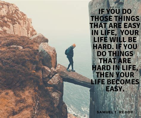 if you do those things that are hard in life life becomes easy samuel t reddy