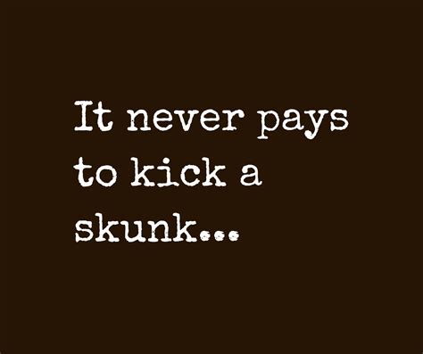 Good Life Quotes On Twitter It Never Pays To Kick A Skunk