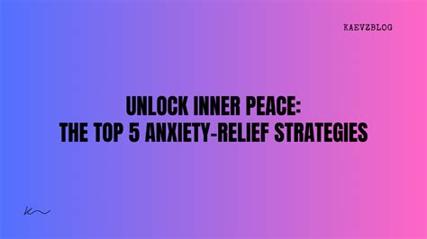 Unlock Inner Peace The Top 5 Anxiety Relief Strategies Kaevz