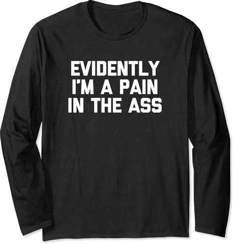 Evidently I M A Pain In The Ass Shirt Funny Saying Sarcastic Long Sleeve T Shirt Uk