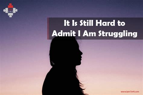 It Is Still Hard To Admit I Am Struggling I Am 1 In 4