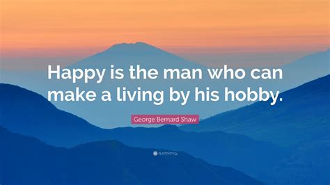 George Bernard Shaw Quote Happy Is The Man Who Can Make A Living By