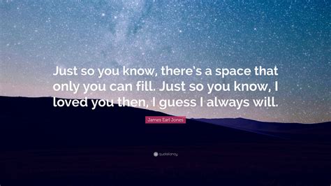 Just so you know from : James Earl Jones Quote: "Just so you know, there's a space ...