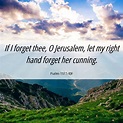Psalms 137:5 KJV - If I forget thee, O Jerusalem, let my right hand
