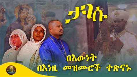ታገሱ በእውነት በእነዚ መዝሙሮች ተፅናኑ New Ethiopian Orthodox Tewahedo Mezmur