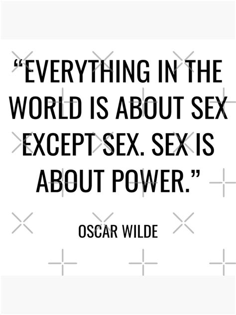 Oscar Wilde Everything In The World Is About Sex Except Sex Sex Is About Power Poster By