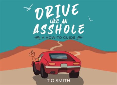 Drive Like An Asshole A How To Guide By T G Smith Goodreads