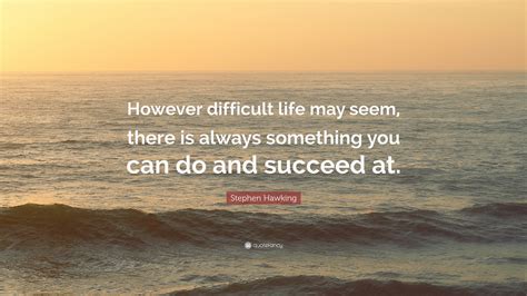 Stephen Hawking Quote However Difficult Life May Seem There Is Always Something You Can Do