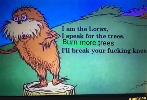 Iam The Lorax ‘ I Speak For The Trees F Burn More Trees Ifunny The Lorax I Speak For