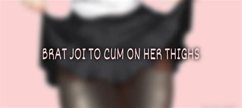 Brat Joi To Cum On Her Thighs Complete Nsfw Caption Dub Minutes