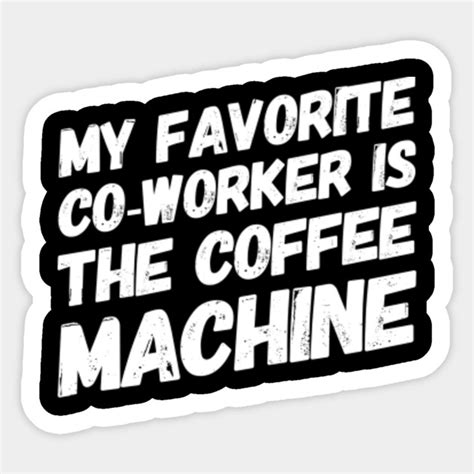 My Favorite Co Worker Is The Coffee Machine Coworker Meme Sticker