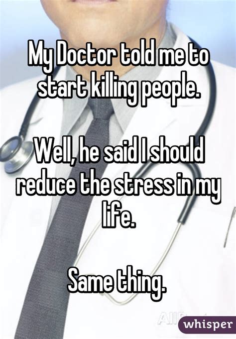 My Doctor Told Me To Start Killing People Well He Said I Should