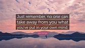 Edith Eva Eger Quote: “Just remember, no one can take away from you ...