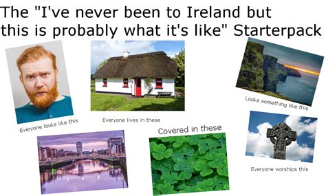 The Ive Never Been To Ireland But This Is Probably What Its Like