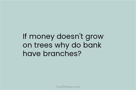 Quote If Money Doesnt Grow On Trees Why Do Bank Have Branches