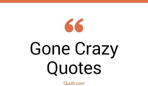 45 Provocative Gone Crazy Quotes That Will Unlock Your True Potential