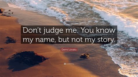 The company has developed a line of don't quote me board games and also has an online quotations database. Demi Lovato Quote: "Don't judge me. You know my name, but not my story." (12 wallpapers ...