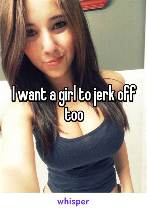 i want a girl to jerk off too