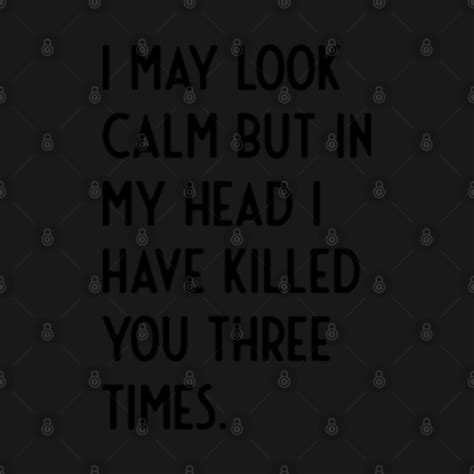 I May Look Calm But In My Head I Have Killed You Three Times Funny
