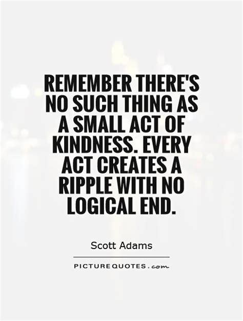 Remember Theres No Such Thing As A Small Act Of Kindness Every Act