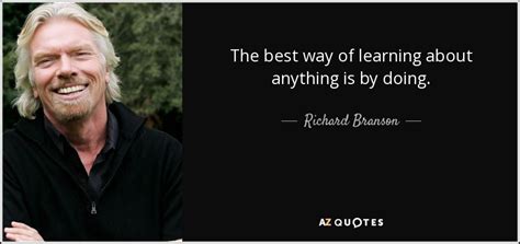 Richard Branson Quote The Best Way Of Learning About Anything Is By Doing