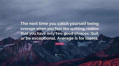 Seth Godin Quote The Next Time You Catch Yourself Being Average When