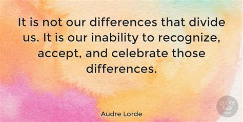 Audre Lorde It Is Not Our Differences That Divide Us It Is Our