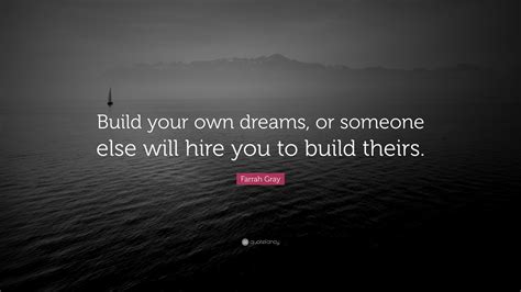 Inspirational future quotes to help you focus on your dreams and goals. Farrah Gray Quote: "Build your own dreams, or someone else ...