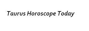 Taurushoroscopetoday Taurus Horoscope Today