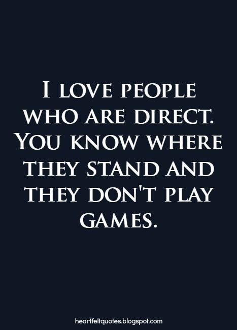 I Love People Who Are Direct You Know Where They Stand And They Dont