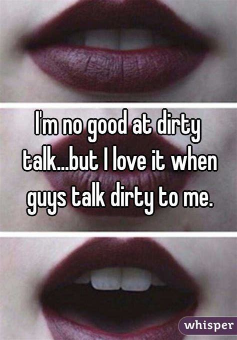 Im No Good At Dirty Talkbut I Love It When Guys Talk Dirty To Me