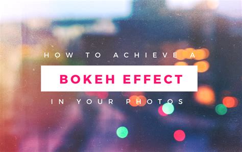 7 Ways To Achieve A Beautiful Bokeh Effect In Your Photos With