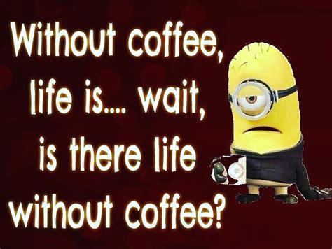 Without Coffee Life Iswait Is There Life Without Coffee Pictures