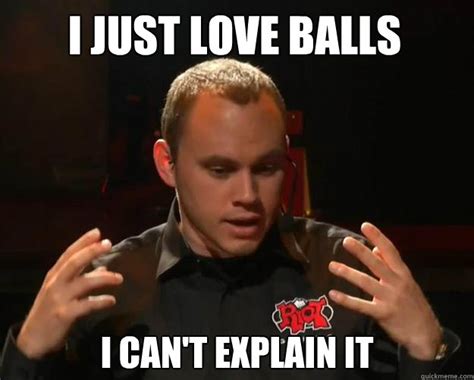 I Just Love Balls I Can T Explain It Misc Quickmeme